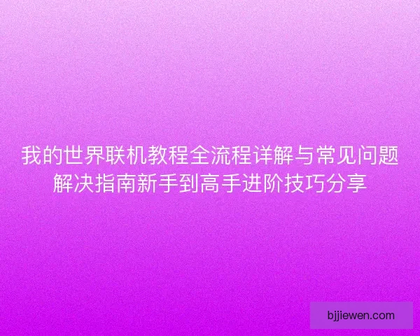 我的世界联机教程全流程详解与常见问题解决指南新手到高手进阶技巧分享