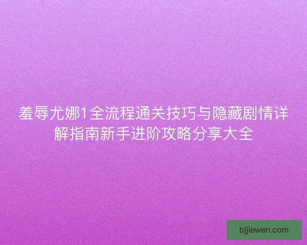 羞辱尤娜1全流程通关技巧与隐藏剧情详解指南新手进阶攻略分享大全