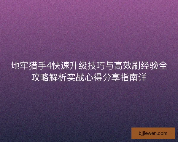地牢猎手4快速升级技巧与高效刷经验全攻略解析实战心得分享指南详