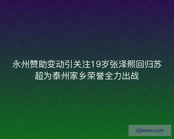 永州赞助变动引关注19岁张泽熙回归苏超为泰州家乡荣誉全力出战