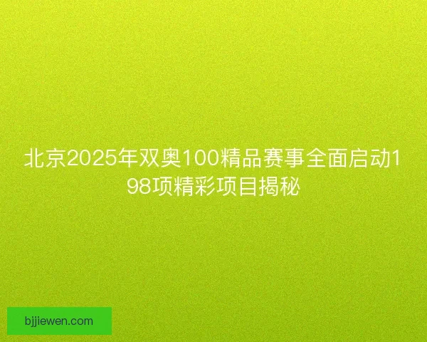 北京2025年双奥100精品赛事全面启动198项精彩项目揭秘