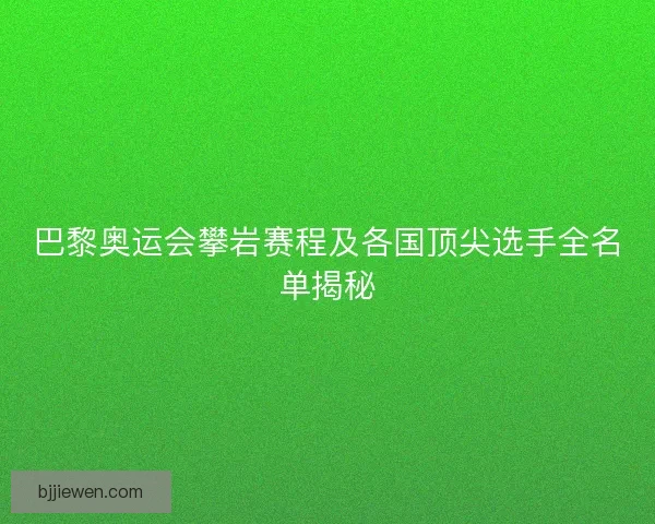 巴黎奥运会攀岩赛程及各国顶尖选手全名单揭秘