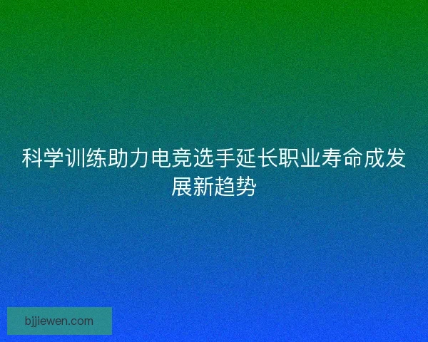 科学训练助力电竞选手延长职业寿命成发展新趋势