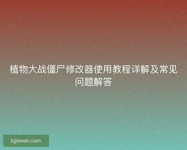 植物大战僵尸修改器使用教程详解及常见问题解答