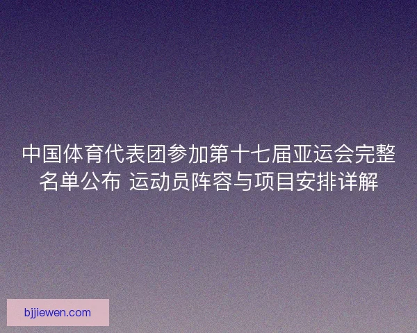 中国体育代表团参加第十七届亚运会完整名单公布 运动员阵容与项目安排详解