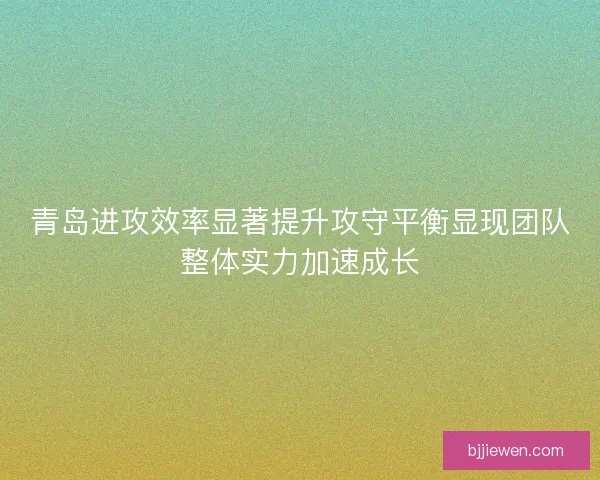 青岛进攻效率显著提升攻守平衡显现团队整体实力加速成长