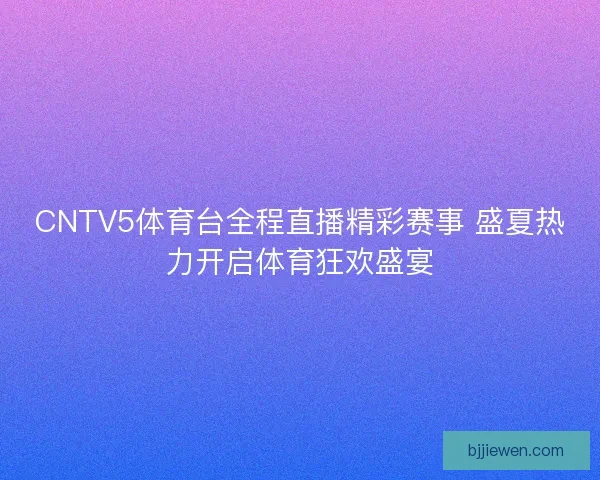 CNTV5体育台全程直播精彩赛事 盛夏热力开启体育狂欢盛宴