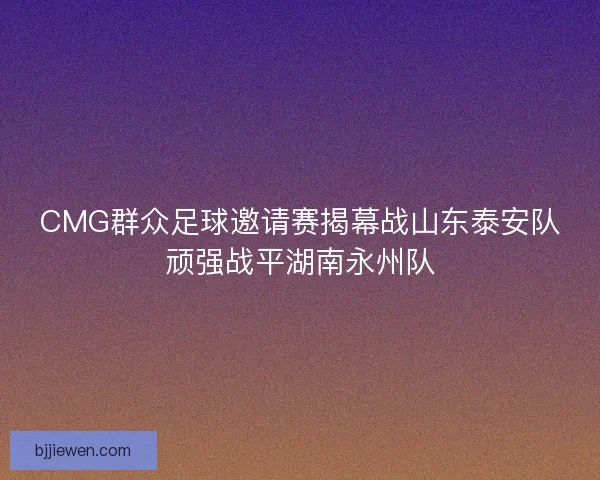 CMG群众足球邀请赛揭幕战山东泰安队顽强战平湖南永州队
