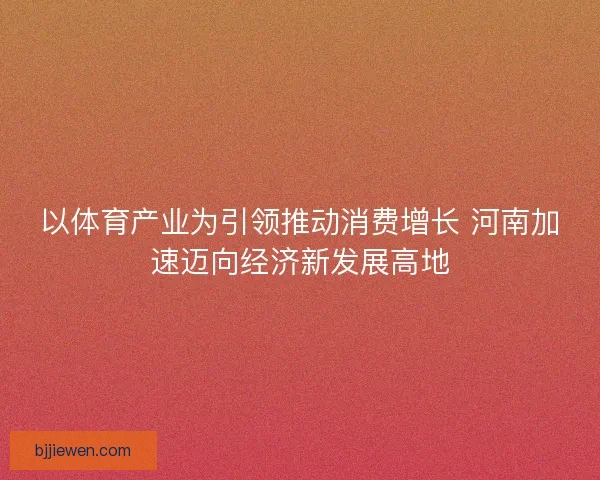 以体育产业为引领推动消费增长 河南加速迈向经济新发展高地