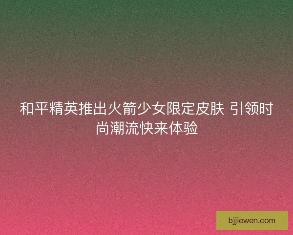 和平精英推出火箭少女限定皮肤 引领时尚潮流快来体验