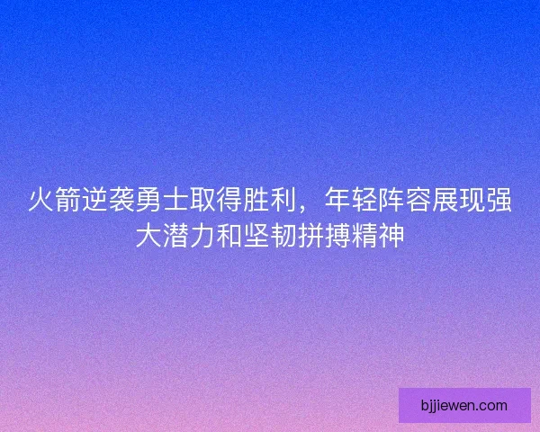 火箭逆袭勇士取得胜利，年轻阵容展现强大潜力和坚韧拼搏精神